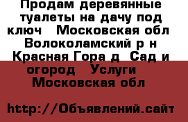 Продам деревянные туалеты на дачу под ключ - Московская обл., Волоколамский р-н, Красная Гора д. Сад и огород » Услуги   . Московская обл.